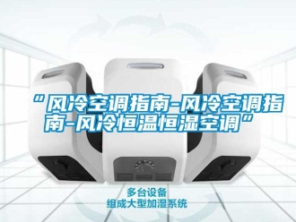常見(jiàn)問(wèn)題“風(fēng)冷空調(diào)指南-風(fēng)冷空調(diào)指南-風(fēng)冷恒溫恒濕空調(diào)”