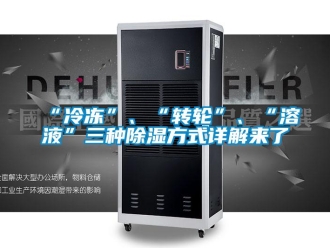 常見問題“冷凍”、“轉輪”、“溶液”三種除濕方式詳解來了