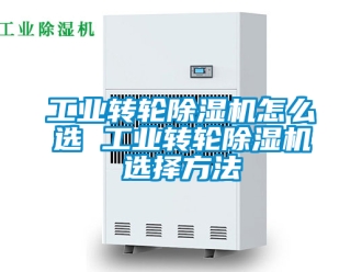 常見問題工業轉輪除濕機怎么選 工業轉輪除濕機選擇方法