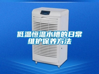 知識(shí)百科低溫恒溫水槽的日常維護(hù)保養(yǎng)方法