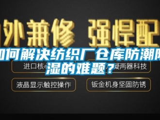 常見問題如何解決紡織廠倉庫防潮除濕的難題？