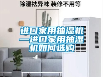 企業新聞進口家用抽濕機—進口家用抽濕機如何選購