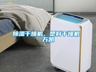 企業(yè)新聞除濕干燥機，塑料干燥機 萬凱