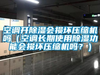 行業新聞空調開除濕會損壞壓縮機嗎（空調長期使用除濕功能會損壞壓縮機嗎？）