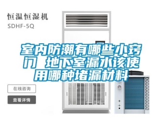 企業(yè)新聞室內防潮有哪些小竅門 地下室漏水該使用哪種堵漏材料
