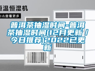企業新聞普洱茶抽濕時間-普洱茶抽濕時間(12月更新／今日推薦)2022已更新