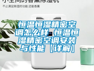 知識(shí)百科恒溫恒濕精密空調(diào)怎么樣 恒溫恒濕精密空調(diào)安裝與性能【詳解】