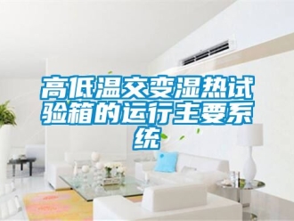 常見問題高低溫交變濕熱試驗箱的運行主要系統