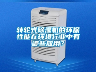 知識百科轉輪式除濕機的環保性能在環境行業中有哪些應用？