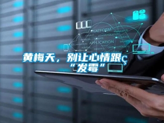 行業新聞黃梅天，別讓心情跟著“發霉”