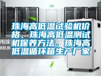 常見問題珠海高低溫試驗機價格，珠海高低溫測試機保養方法，珠海高低溫循環箱生產廠家