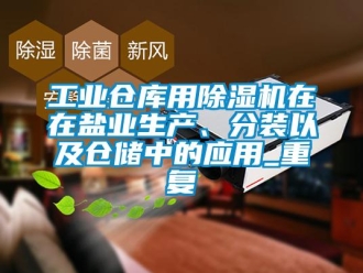 常見問題工業倉庫用除濕機在在鹽業生產、分裝以及倉儲中的應用_重復