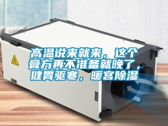 企業新聞高溫說來就來，這個膏方再不準備就晚了，健胃驅寒，暖宮除濕