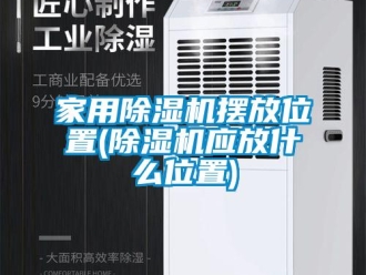 常見問題家用除濕機擺放位置(除濕機應放什么位置)