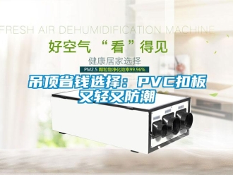 企業新聞吊頂省錢選擇：PVC扣板又輕又防潮