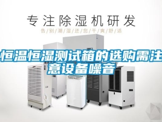 知識百科恒溫恒濕測試箱的選購需注意設(shè)備噪音