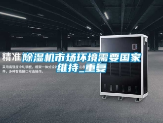 行業新聞除濕機市場環境需要國家維持_重復