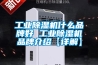 工業除濕機什么品牌好 工業除濕機品牌介紹【詳解】