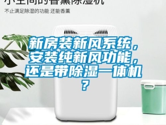 常見問題新房裝新風系統，安裝純新風功能，還是帶除濕一體機？