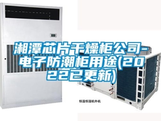 常見問題湘潭芯片干燥柜公司-電子防潮柜用途(2022已更新)