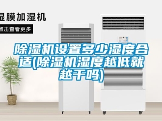行業新聞除濕機設置多少濕度合適(除濕機濕度越低就越干嗎)