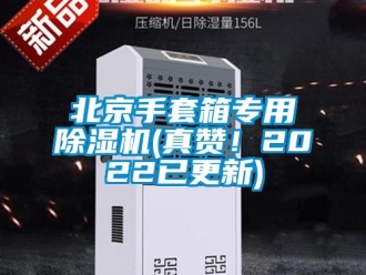 企業新聞北京手套箱專用除濕機(真贊！2022已更新)