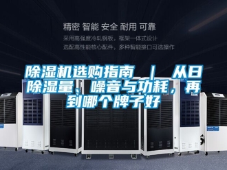 行業(yè)新聞除濕機(jī)選購(gòu)指南 ｜ 從日除濕量、噪音與功耗，再到哪個(gè)牌子好