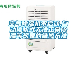 行業新聞空氣除濕機不啟動,自動停機或無法正常除濕等現象的維修方法