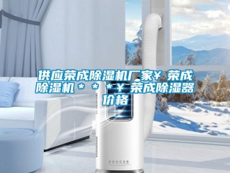 企業(yè)新聞供應(yīng)榮成除濕機(jī)廠家￥榮成除濕機(jī)＊＊＊￥榮成除濕器價(jià)格