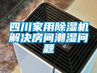 常見問題四川家用除濕機解決房間潮濕問題