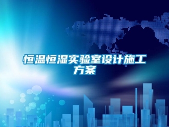 知識百科恒溫恒濕實驗室設計施工方案