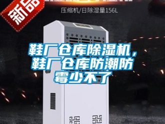 知識百科鞋廠倉庫除濕機，鞋廠倉庫防潮防霉少不了