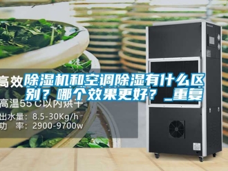 行業(yè)新聞除濕機(jī)和空調(diào)除濕有什么區(qū)別？哪個(gè)效果更好？_重復(fù)