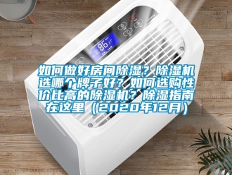 行業新聞如何做好房間除濕？除濕機選哪個牌子好？如何選購性價比高的除濕機？除濕指南在這里（2020年12月）