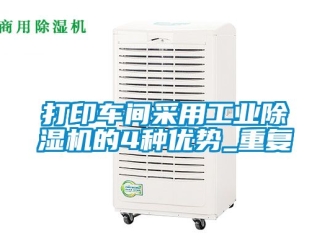 常見問題打印車間采用工業(yè)除濕機的4種優(yōu)勢_重復