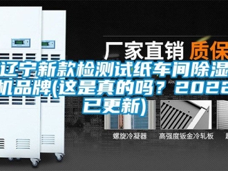 企業(yè)新聞遼寧新款檢測(cè)試紙車間除濕機(jī)品牌(這是真的嗎？2022已更新)