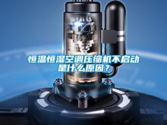 知識(shí)百科恒溫恒濕空調(diào)壓縮機(jī)不啟動(dòng)是什么原因？