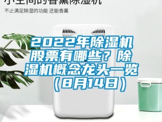 企業(yè)新聞2022年除濕機股票有哪些？除濕機概念龍頭一覽（8月14日）