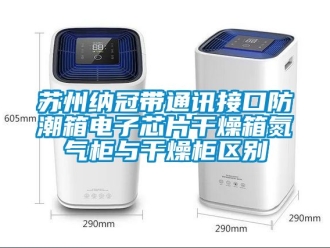 常見問題蘇州納冠帶通訊接口防潮箱電子芯片干燥箱氮氣柜與干燥柜區別